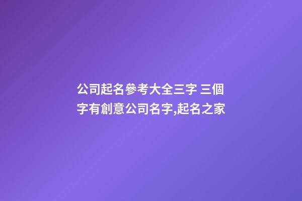 公司起名參考大全三字 三個字有創意公司名字,起名之家-第1張-公司起名-玄機派